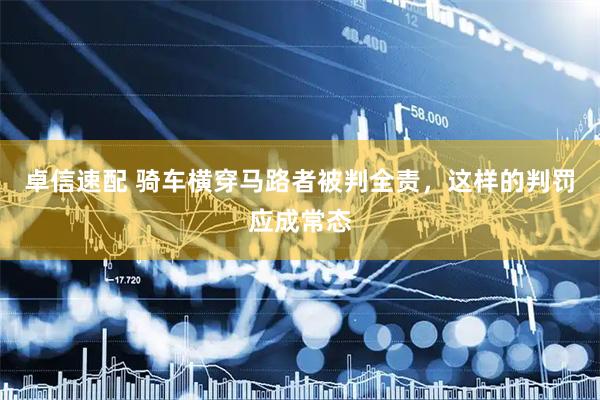 卓信速配 骑车横穿马路者被判全责，这样的判罚应成常态
