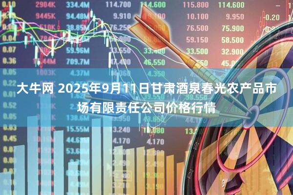 大牛网 2025年9月11日甘肃酒泉春光农产品市场有限责任公司价格行情