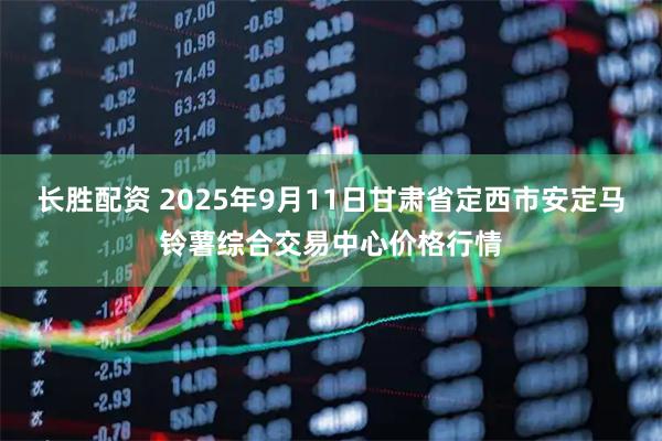 长胜配资 2025年9月11日甘肃省定西市安定马铃薯综合交易中心价格行情