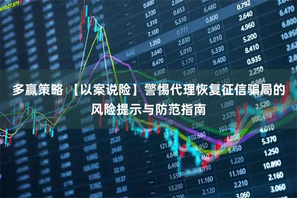 多赢策略 【以案说险】警惕代理恢复征信骗局的风险提示与防范指南