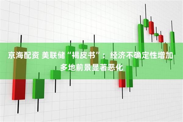 京海配资 美联储“褐皮书”：经济不确定性增加 多地前景显著恶化