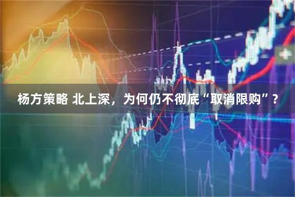 杨方策略 北上深，为何仍不彻底“取消限购”？
