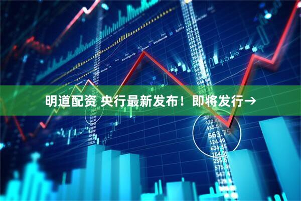 明道配资 央行最新发布！即将发行→
