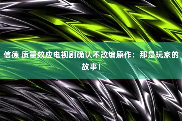 信德 质量效应电视剧确认不改编原作：那是玩家的故事！