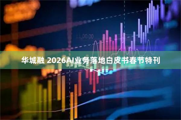 华城融 2026AI业务落地白皮书春节特刊