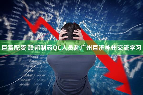 巨富配资 联邦制药QC人员赴广州百济神州交流学习