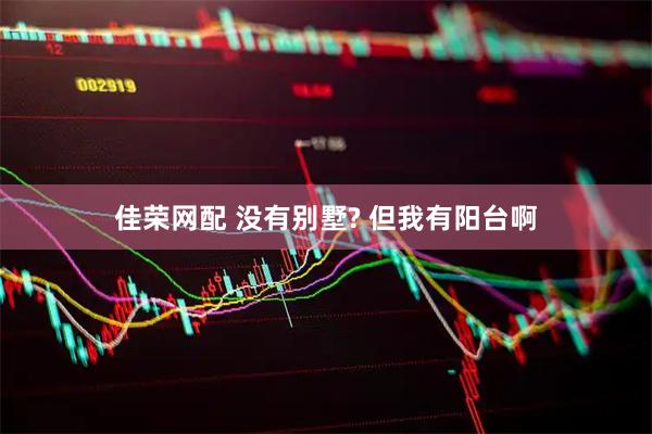 佳荣网配 没有别墅? 但我有阳台啊
