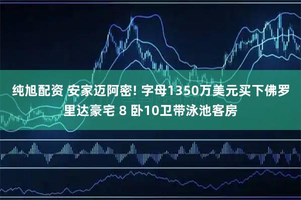 纯旭配资 安家迈阿密! 字母1350万美元买下佛罗里达豪宅 8 卧10卫带泳池客房
